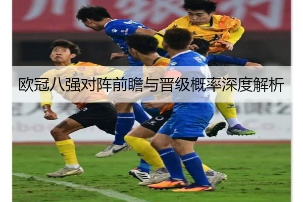 欧冠八强对阵前瞻与晋级概率深度解析